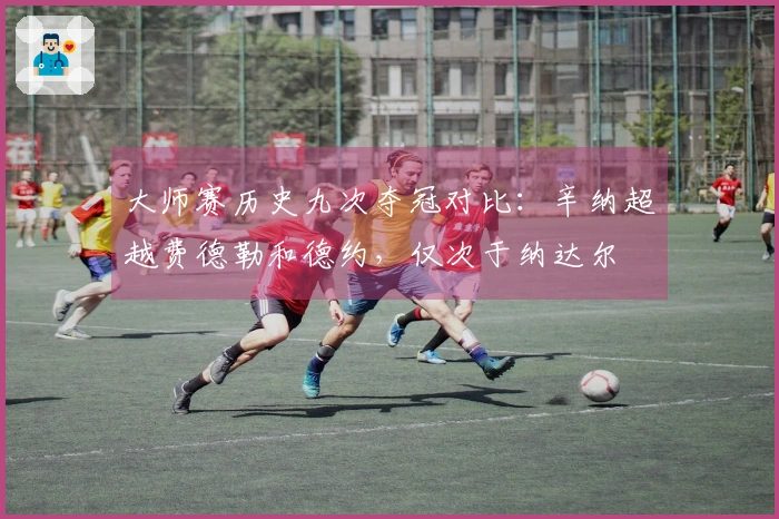 大师赛历史九次夺冠对比：辛纳超越费德勒和德约，仅次于纳达尔